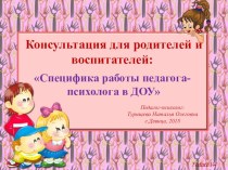 Консультация для родителей и воспитателей: Специфика работы педагога-психолога в ДОУ консультация