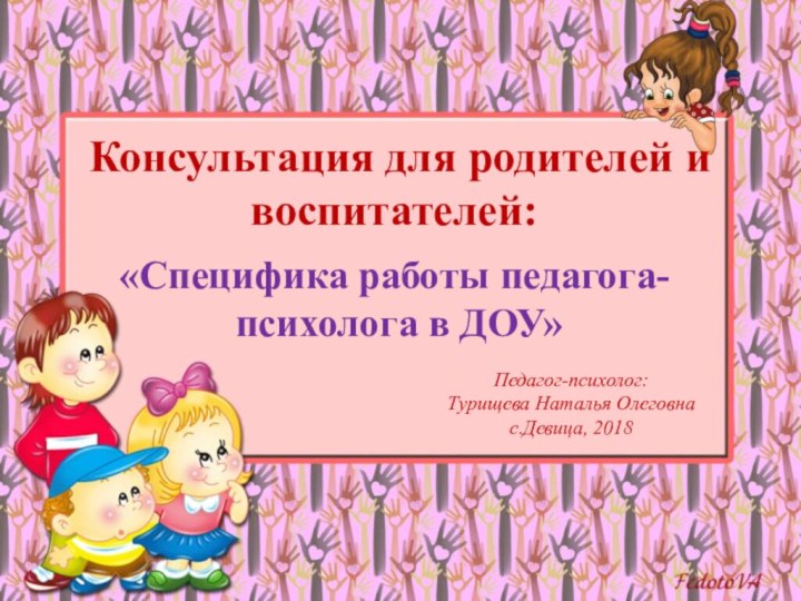 Консультация для родителей и воспитателей: «Специфика работы педагога- психолога в ДОУ» Педагог-психолог:Турищева Наталья Олеговнас.Девица, 2018