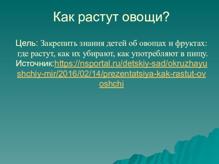 Как растут овощи?    Цель: Закрепить знания детей об овощах