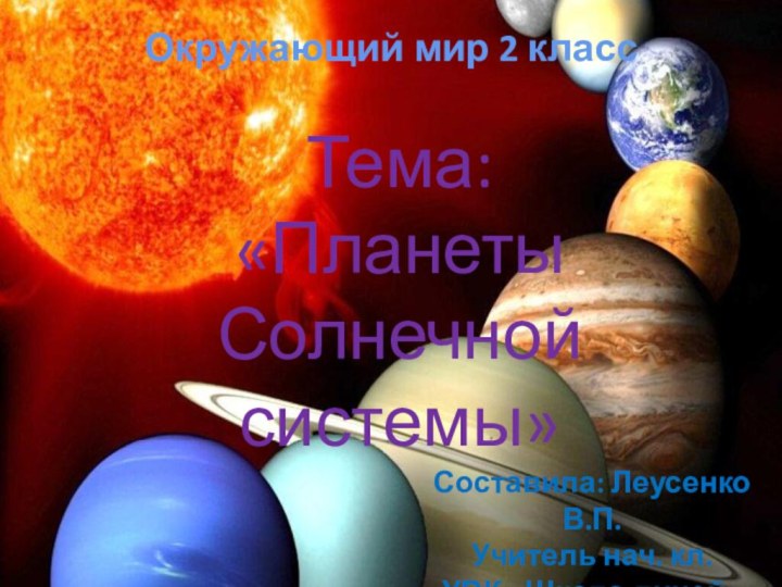 Окружающий мир 2 классТема: «Планеты Солнечной системы»Составила: Леусенко В.П.Учитель нач. кл.УВК «Школа-лицей» № 3