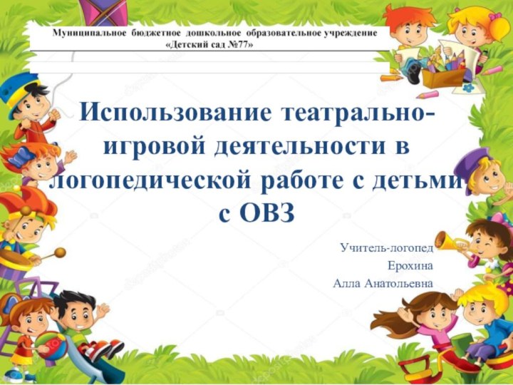 Использование театрально-игровой деятельности в логопедической работе с детьми с ОВЗ  Учитель-логопедЕрохинаАлла Анатольевна