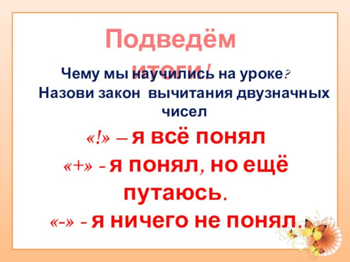 Подведём итоги!Чему мы научились на уроке?«!» – я всё понял«+» - я