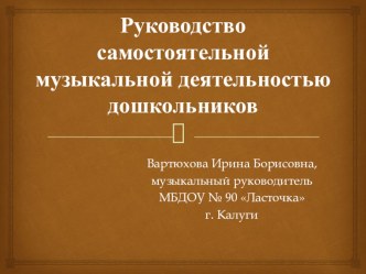 Презентация по теме  Руководство самостоятельной музыкальной деятельностью дошкольников  консультация (младшая, средняя, старшая, подготовительная группа)