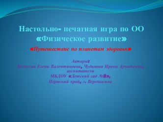 Настольно -печатная игра по ОО Физическое развитие -Путешествие по планетам здоровья методическая разработка по физкультуре (подготовительная группа)