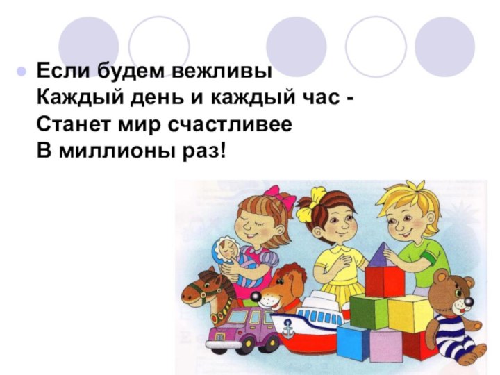 Если будем вежливы Каждый день и каждый час - Станет мир счастливее В миллионы раз!