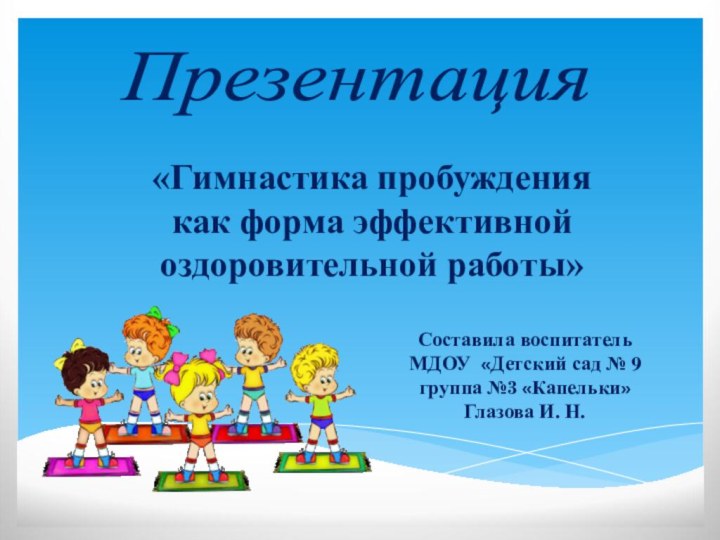 «Гимнастика пробуждениякак форма эффективной оздоровительной работы»Презентация Составила воспитатель МДОУ «Детский сад №