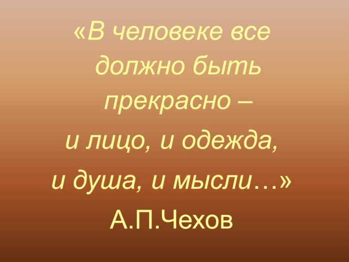 «В человеке все должно быть прекрасно – и лицо, и одежда, и душа, и мысли…»А.П.Чехов