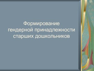 Формирование гендерной принадлежности старших дошкольников презентация презентация к занятию (старшая группа) по теме
