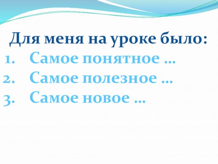 Для меня на уроке было:Самое понятное …Самое полезное …Самое новое …