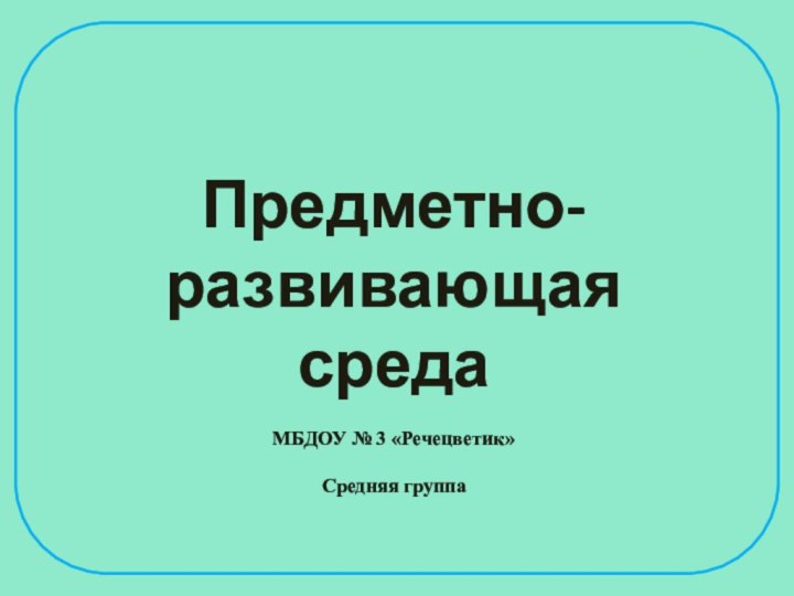 Предметно-развивающаясредаМБДОУ № 3 «Речецветик»Средняя группа