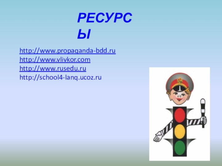 РЕСУРСЫhttp://www.propaqanda-bdd.ruhttp://www.vlivkor.comhttp://www.rusedu.ruhttp://school4-lanq.ucoz.ru