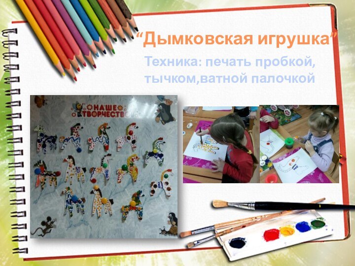 “Дымковская игрушка”Техника: печать пробкой, тычком,ватной палочкой