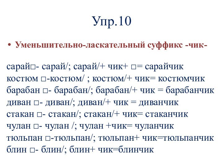 Упр.10Уменьшительно-ласкательный суффикс -чик-сарай□- сарай/; сарай/+ чик+ □= сарайчиккостюм □-костюм/ ; костюм/+ чик=