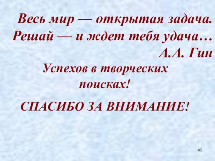 Весь мир — открытая задача. Решай — и ждет тебя удача…  А.А. Гин