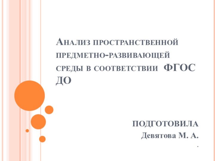 Анализ пространственной предметно-развивающей среды в соответствии ФГОС ДОПОДГОТОВИЛА Девятова М. А..