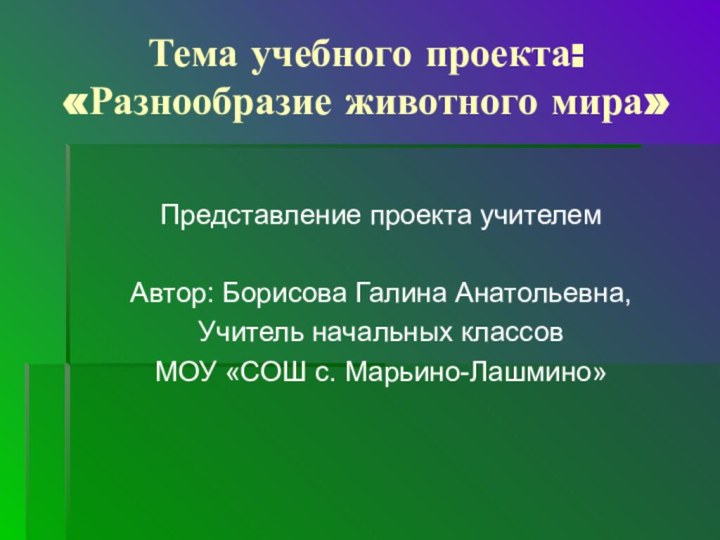 Тема учебного проекта: «Разнообразие животного мира»Представление проекта учителемАвтор: Борисова Галина Анатольевна,Учитель начальных