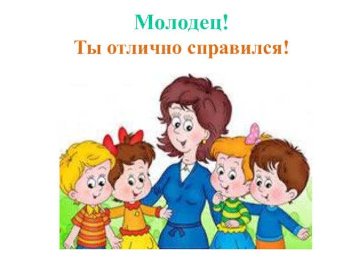 Молодец!  Ты отлично справился!