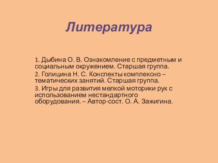 Литература1. Дыбина О. В. Ознакомление с предметным и социальным окружением. Старшая группа.2.