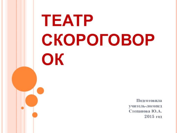 ТЕАТР СКОРОГОВОРОКПодготовила  учитель-логопед Степанова Ю.А. 2015 год