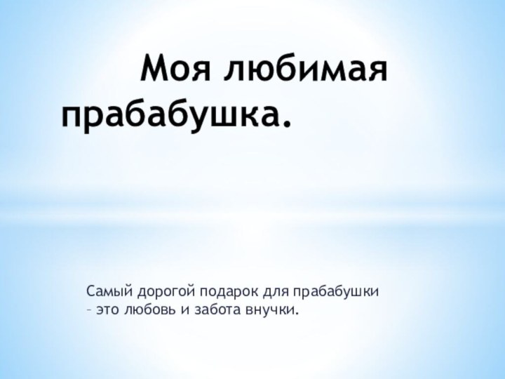 Самый дорогой подарок для прабабушки – это любовь и забота внучки.