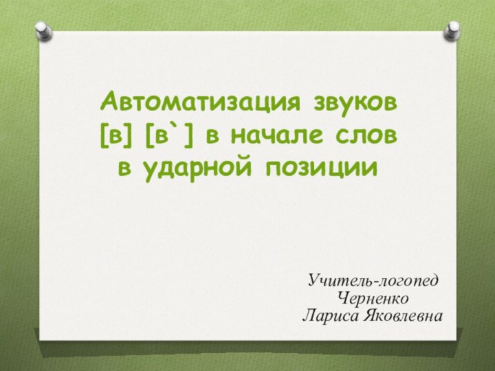 Автоматизация звуков  [в] [в`] в начале слов  в ударной позицииУчитель-логопед Черненко Лариса Яковлевна