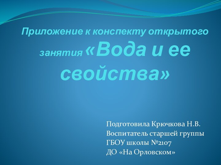 Приложение к конспекту открытого занятия «Вода и ее свойства»Подготовила Крючкова Н.В.Воспитатель старшей