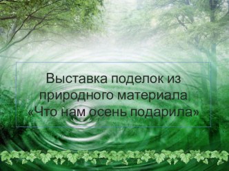 Выставка поделок из природного материала Что нам осень подарила презентация к уроку по окружающему миру (подготовительная группа)