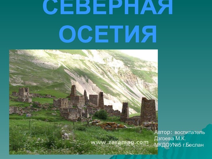 СЕВЕРНАЯ ОСЕТИЯАвтор: воспитатель Дзгоева М.К.МКДОУ№5 г.Беслан