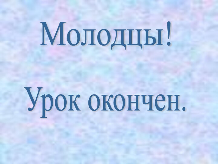 Молодцы! Урок окончен.