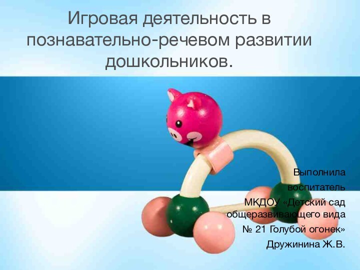 Игровая деятельность в познавательно-речевом развитии дошкольников.Выполнила