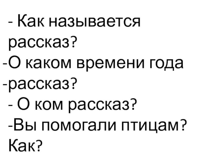 - Как называется рассказ?О каком времени года рассказ?- О ком рассказ?-Вы помогали птицам? Как?