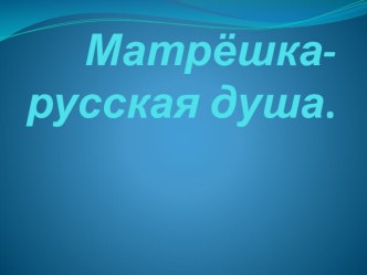 Презентация внеклассного мероприятия по теме Матрёшка- русская душа классный час (2 класс)