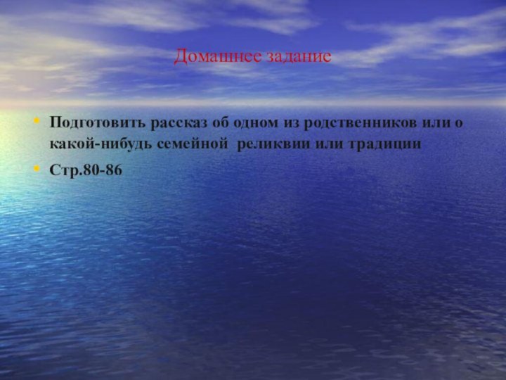 Домашнее заданиеПодготовить рассказ об одном из родственников или о какой-нибудь семейной реликвии или традицииСтр.80-86