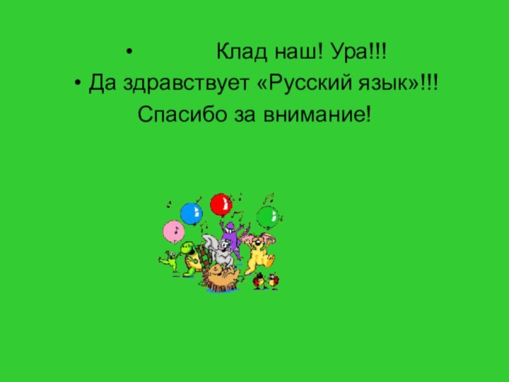 Клад наш! Ура!!! Да здравствует «Русский язык»!!!Спасибо за внимание!