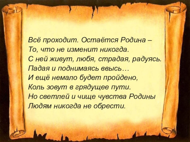 Всё проходит. Остаётся Родина – То, что не изменит никогда.С ней живут,