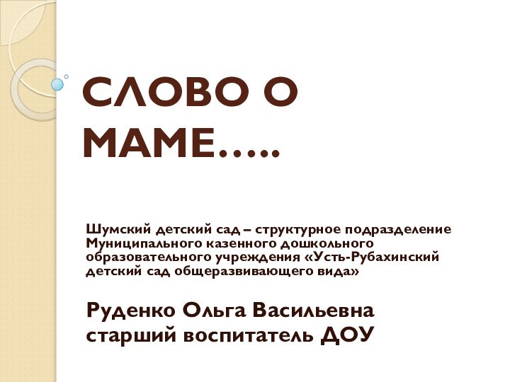 СЛОВО О МАМЕ…..Шумский детский сад – структурное подразделение Муниципального казенного дошкольного образовательного