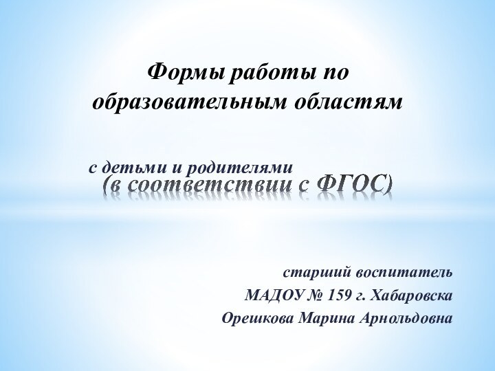 с детьми и родителямистарший воспитатель МАДОУ № 159 г. ХабаровскаОрешкова Марина АрнольдовнаФормы