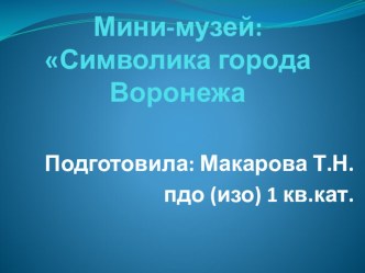 Мини-музей: Символика города Воронежа презентация к уроку (старшая группа)