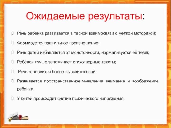 Ожидаемые результаты:Речь ребенка развивается в тесной взаимосвязи с мелкой моторикой;Формируется правильное произношение;Речь