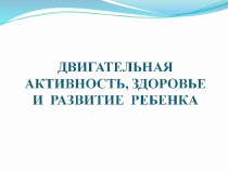 Консультация для воспитателей Двигательная активность, здоровье и развитие ребёнка презентация к занятию по физкультуре (младшая группа) по теме