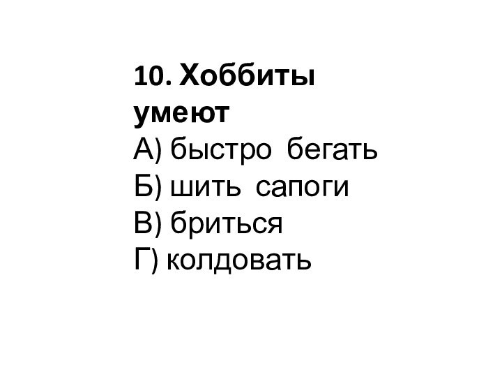 10. Хоббиты умеютА) быстро бегатьБ) шить сапогиВ) бритьсяГ) колдовать