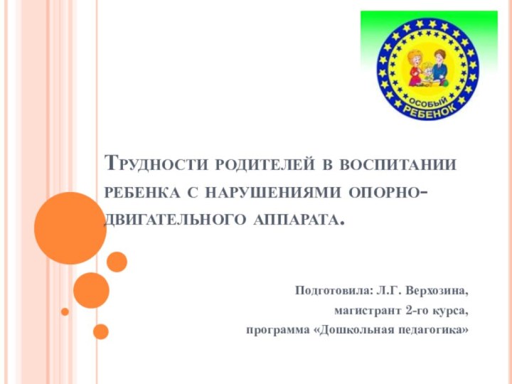 Трудности родителей в воспитании ребенка с нарушениями опорно-двигательного аппарата. Подготовила: Л.Г. Верхозина,