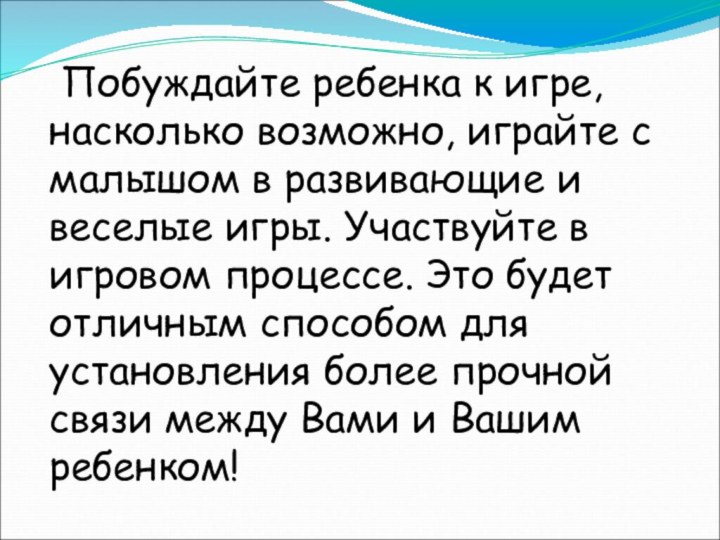  Побуждайте ребенка к игре, насколько возможно, играйте с малышом в развивающие и