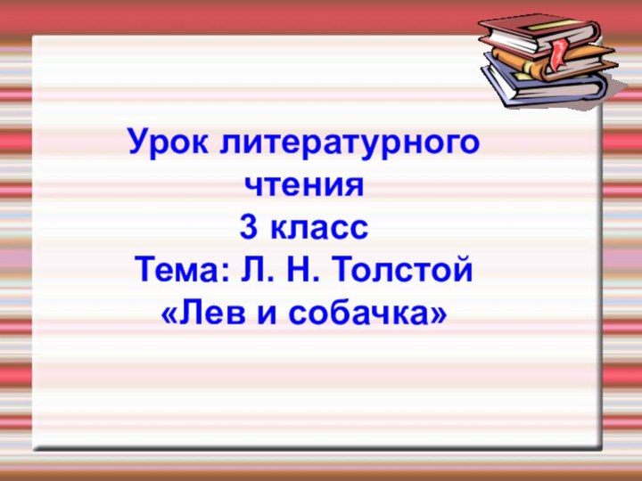 Урок литературного чтения 3 класс Тема: Л. Н. Толстой «Лев и собачка»