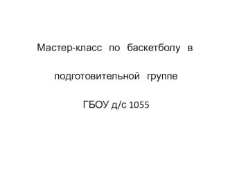 Мастер-класс по баскетболу в подготовительной группе ГБОУ д/с 1055 презентация к занятию по физкультуре (подготовительная группа) по теме