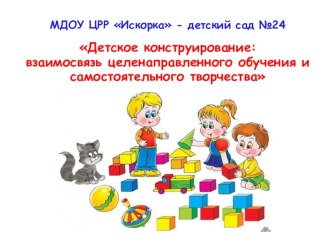 Детское конструирование: взаимосвязь целенаправленного обучения и самостоятельного творчества презентация по конструированию, ручному труду