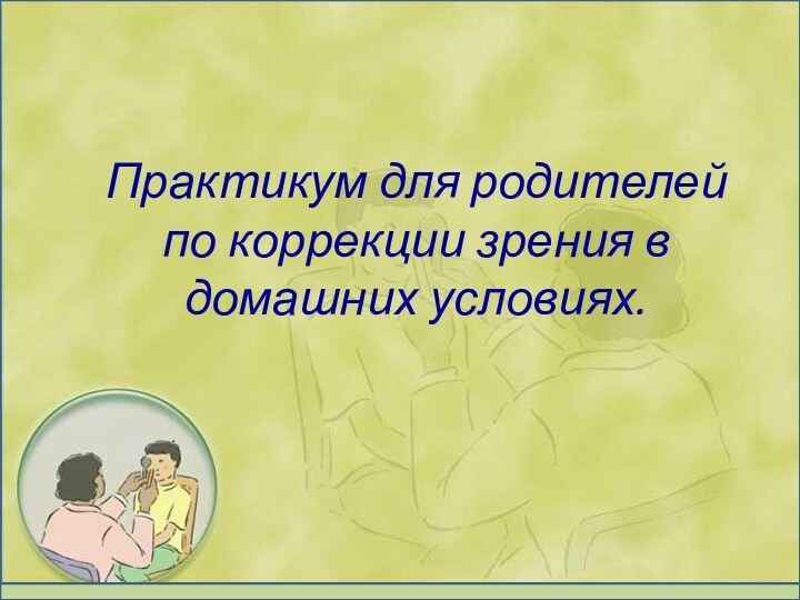 Практикум для родителей по коррекции зрения в домашних условиях.