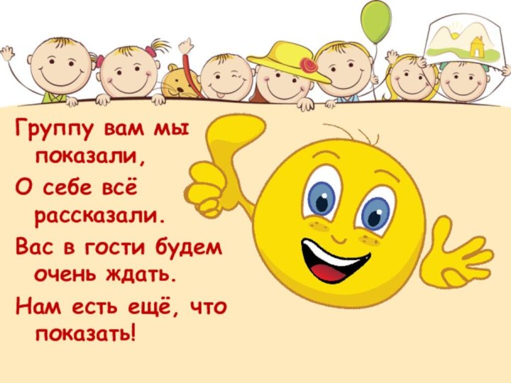 Группу вам мы показали,О себе всё рассказали.Вас в гости будем очень ждать.Нам есть ещё, что показать!