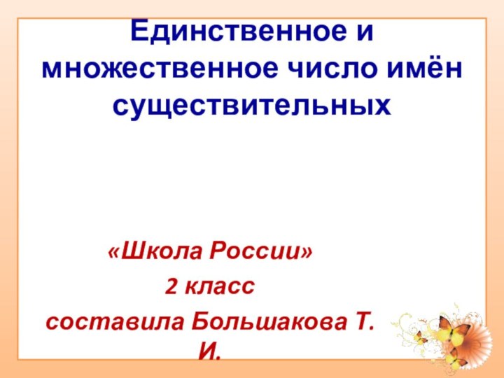 Единственное и множественное число имён существительных«Школа России»2 класссоставила Большакова Т.И.