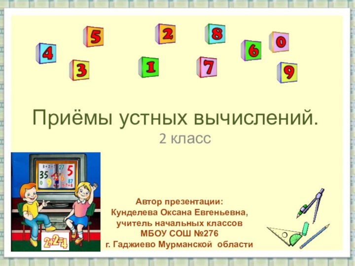 Приёмы устных вычислений.2 классАвтор презентации: Кунделева Оксана Евгеньевна,учитель начальных классов МБОУ СОШ №276г. Гаджиево Мурманской области